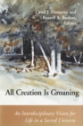 All Creation is Groaning : An Interdisciplinary Vision for Life in a Sacred Universe - Book