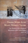 There Were Also Many Women There : Lay Women in the Liturgical Movement in the United States, 1926-59 - eBook