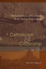 Catholicism and Citizenship : Political Cultures of the Church in the Twenty-First Century - Book