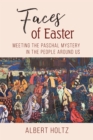 Faces of Easter : Meeting the Paschal Mystery in the People Around Us - eBook