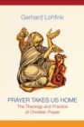 Prayer Takes Us Home : The Theology and Practice of Christian Prayer - eBook