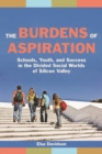 The Burdens of Aspiration : Schools, Youth, and Success in the Divided Social Worlds of Silicon Valley - Book