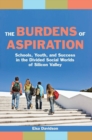 The Burdens of Aspiration : Schools, Youth, and Success in the Divided Social Worlds of Silicon Valley - Book