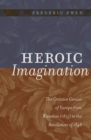 Heroic Imagination : The Creative Genius of Europe from Waterloo (1815) to the Revolution of 1848 - Book
