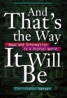 And That's the Way It Will Be : News and Information in a Digital World - Book