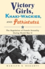 Victory Girls, Khaki-Wackies, and Patriotutes : The Regulation of Female Sexuality during World War II - Book