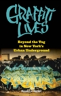 Graffiti Lives : Beyond the Tag in New York's Urban Underground - Book