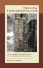 Yeshiva Fundamentalism : Piety, Gender, and Resistance in the Ultra-Orthodox World - Book