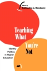 Teaching What You're Not : Identity Politics in Higher Education - Book