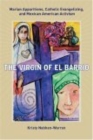 The Virgin of El Barrio : Marian Apparitions, Catholic Evangelizing, and Mexican American Activism - Book