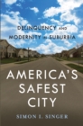 America's Safest City : Delinquency and Modernity in Suburbia - Book