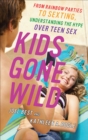 Kids Gone Wild : From Rainbow Parties to Sexting, Understanding the Hype Over Teen Sex - eBook