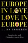 Europe in Love, Love in Europe : Imagination and Politics between the Wars - Book