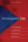 Unmanageable Care : An Ethnography of Health Care Privatization in Puerto Rico - eBook
