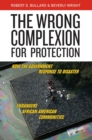 The Wrong Complexion for Protection : How the Government Response to Disaster Endangers African American Communities - eBook
