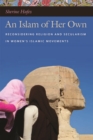 An Islam of Her Own : Reconsidering Religion and Secularism in Women's Islamic Movements - Book