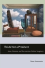 This Is Not a President : Sense, Nonsense, and the American Political Imaginary - Book