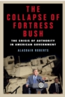The Collapse of Fortress Bush : The Crisis of Authority in American Government - Book