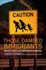 Those Damned Immigrants : America’s Hysteria over Undocumented Immigration - Book