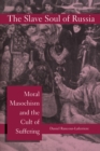 The Slave Soul of Russia : Moral Masochism and the Cult of Suffering - eBook
