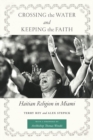 Crossing the Water and Keeping the Faith : Haitian Religion in Miami - Book