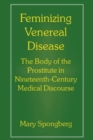 Feminizing Venereal Disease : The Body of the Prostitute in Nineteenth-Century Medical Discourse - Book
