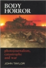 Body Horror : Photojournalism, Catastrophe and War - Book