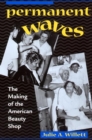 Permanent Waves : The Making of the American Beauty Shop - Book