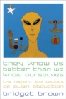 They Know Us Better Than We Know Ourselves : The History and Politics of Alien Abduction - Book