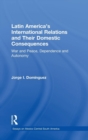 Latin America's International Relations and Their Domestic Consequences : War and Peace, Dependence and Autonomy, - Book