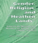 Gender, Religion, and the Heathen Lands : American Missionary Women in South Asia, 1860s-1940s - Book