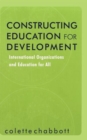 Constructing Education for Development : International Organizations and Education for All - Book