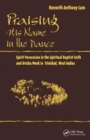Praising His Name In The Dance : Spirit Possession in the Spiritual Baptist Faith and Orisha Work in Trinidad, West Indies - Book