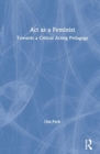 Act as a Feminist : Towards a Critical Acting Pedagogy - Book