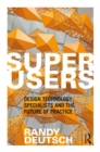 Superusers : Design Technology Specialists and the Future of Practice - Book