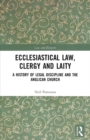 Ecclesiastical Law, Clergy and Laity : A History of Legal Discipline and the Anglican Church - Book