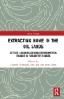 Extracting Home in the Oil Sands : Settler Colonialism and Environmental Change in Subarctic Canada - Book