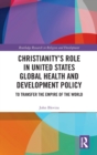Christianity's Role in United States Global Health and Development Policy : To Transfer the Empire of the World - Book