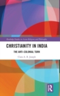 Christianity in India : The Anti-Colonial Turn - Book