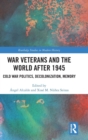 War Veterans and the World after 1945 : Cold War Politics, Decolonization, Memory - Book