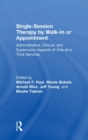 Single-Session Therapy by Walk-In or Appointment : Administrative, Clinical, and Supervisory Aspects of One-at-a-Time Services - Book
