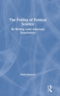 The Politics of Political Science : Re-Writing Latin American Experiences - Book