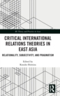 Critical International Relations Theories in East Asia : Relationality, Subjectivity, and Pragmatism - Book
