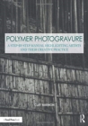 Polymer Photogravure : A Step-by-Step Manual, Highlighting Artists and Their Creative Practice - Book