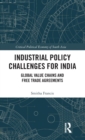 Industrial Policy Challenges for India : Global Value Chains and Free Trade Agreements - Book