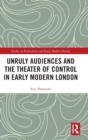 Unruly Audiences and the Theater of Control in Early Modern London - Book