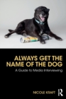 Always Get the Name of the Dog : A Guide to Media Interviewing - Book