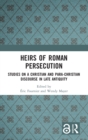 Heirs of Roman Persecution : Studies on a Christian and Para-Christian Discourse in Late Antiquity - Book