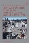 America and the Postwar World: Remaking International Society, 1945-1956 - Book