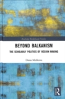 Beyond Balkanism : The Scholarly Politics of Region Making - Book